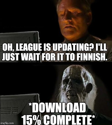 I'll Just Wait Here Meme | OH, LEAGUE IS UPDATING? I'LL JUST WAIT FOR IT TO FINNISH. *DOWNLOAD 15% COMPLETE* | image tagged in memes,ill just wait here | made w/ Imgflip meme maker