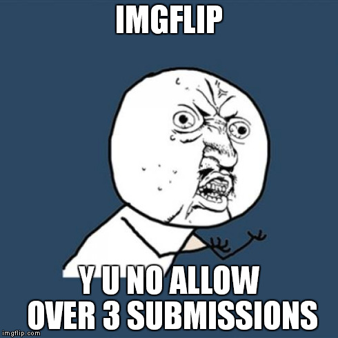 WHY IMGFLIP? | IMGFLIP Y U NO ALLOW OVER 3 SUBMISSIONS | image tagged in memes,y u no,submit,imgflip | made w/ Imgflip meme maker
