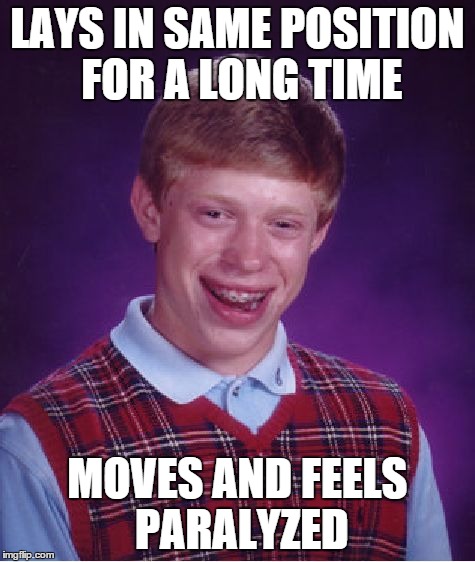 Bad Luck Brian Meme | LAYS IN SAME POSITION FOR A LONG TIME MOVES AND FEELS PARALYZED | image tagged in memes,bad luck brian | made w/ Imgflip meme maker