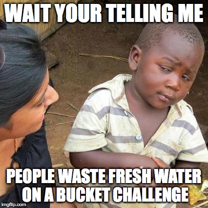 Third World Skeptical Kid | WAIT YOUR TELLING ME PEOPLE WASTE FRESH WATER ON A BUCKET CHALLENGE | image tagged in memes,third world skeptical kid | made w/ Imgflip meme maker