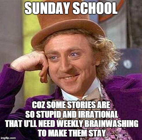 Sunday School | SUNDAY SCHOOL COZ SOME STORIES ARE SO STUPID AND IRRATIONAL THAT U'LL NEED WEEKLY BRAINWASHING TO MAKE THEM STAY | image tagged in memes,atheism | made w/ Imgflip meme maker