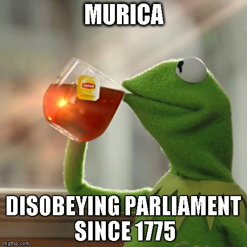 But That's None Of My Business | MURICA DISOBEYING PARLIAMENT SINCE 1775 | image tagged in memes,but thats none of my business,kermit the frog | made w/ Imgflip meme maker