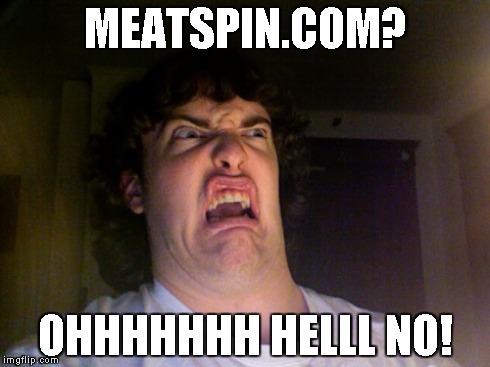 Oh No | MEATSPIN.COM? OHHHHHHH HELLL NO! | image tagged in memes,oh no | made w/ Imgflip meme maker