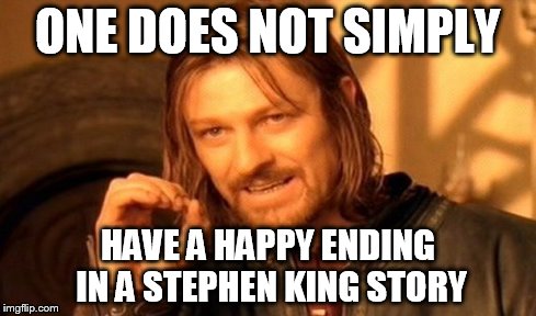 One Does Not Simply | ONE DOES NOT SIMPLY HAVE A HAPPY ENDING IN A STEPHEN KING STORY | image tagged in memes,one does not simply | made w/ Imgflip meme maker