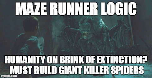 In Maze Runner, this makes perfect sense... | MAZE RUNNER LOGIC HUMANITY ON BRINK OF EXTINCTION? MUST BUILD GIANT KILLER SPIDERS | image tagged in mazerunner,logic,giantspiders | made w/ Imgflip meme maker