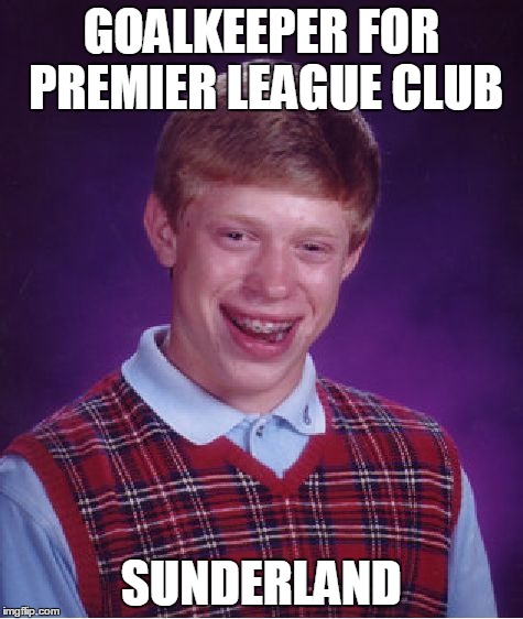 Bad Luck Brian Meme | GOALKEEPER FOR PREMIER LEAGUE CLUB SUNDERLAND | image tagged in memes,bad luck brian | made w/ Imgflip meme maker