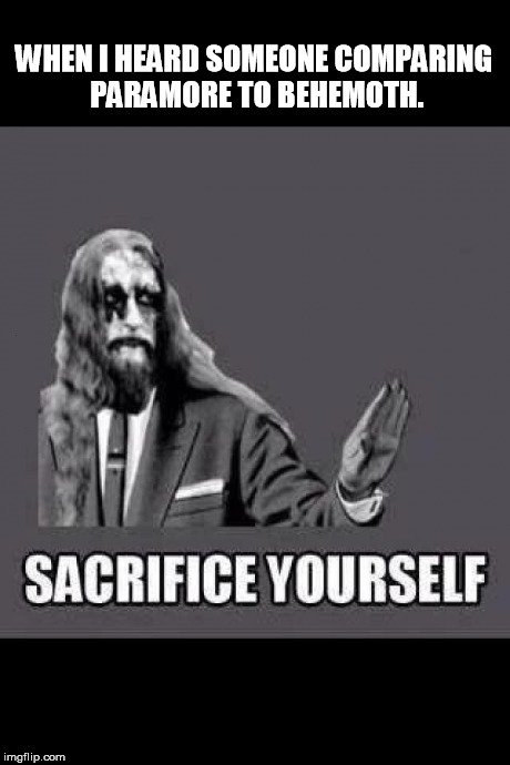 Gaahl | WHEN I HEARD SOMEONE COMPARING PARAMORE TO BEHEMOTH. | image tagged in metal,funny | made w/ Imgflip meme maker