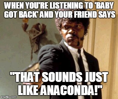 Say That Again I Dare You Meme | WHEN YOU'RE LISTENING TO 'BABY GOT BACK' AND YOUR FRIEND SAYS "THAT SOUNDS JUST LIKE ANACONDA!" | image tagged in memes,say that again i dare you | made w/ Imgflip meme maker