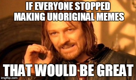 One Does Not Simply | IF EVERYONE STOPPED MAKING UNORIGINAL MEMES THAT WOULD BE GREAT | image tagged in memes,one does not simply | made w/ Imgflip meme maker