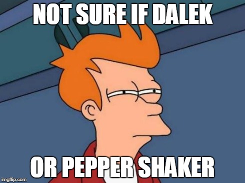 Futurama Fry | NOT SURE IF DALEK OR PEPPER SHAKER | image tagged in memes,futurama fry | made w/ Imgflip meme maker