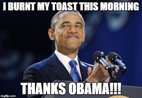 2nd Term Obama | I BURNT MY TOAST THIS MORNING THANKS OBAMA!!! | image tagged in memes,2nd term obama | made w/ Imgflip meme maker