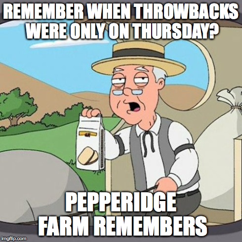 Pepperidge Farm Remembers Meme | REMEMBER WHEN THROWBACKS WERE ONLY ON THURSDAY? PEPPERIDGE FARM REMEMBERS | image tagged in memes,pepperidge farm remembers | made w/ Imgflip meme maker