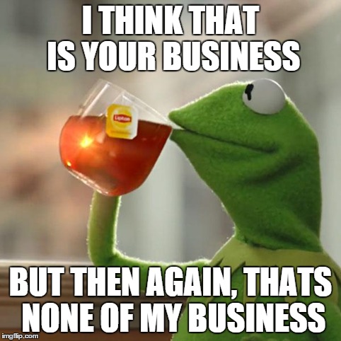 But That's None Of My Business Meme | I THINK THAT IS YOUR BUSINESS BUT THEN AGAIN, THATS NONE OF MY BUSINESS | image tagged in memes,but thats none of my business,kermit the frog | made w/ Imgflip meme maker