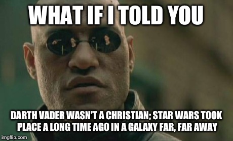 Matrix Morpheus Meme | WHAT IF I TOLD YOU DARTH VADER WASN'T A CHRISTIAN; STAR WARS TOOK PLACE A LONG TIME AGO IN A GALAXY FAR, FAR AWAY | image tagged in memes,matrix morpheus | made w/ Imgflip meme maker