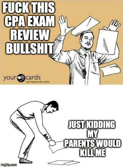 FUCK THIS SHIT | F**K THIS CPA EXAM REVIEW BULLSHIT JUST KIDDING MY PARENTS WOULD KILL ME | image tagged in fuck this shit,Accounting | made w/ Imgflip meme maker