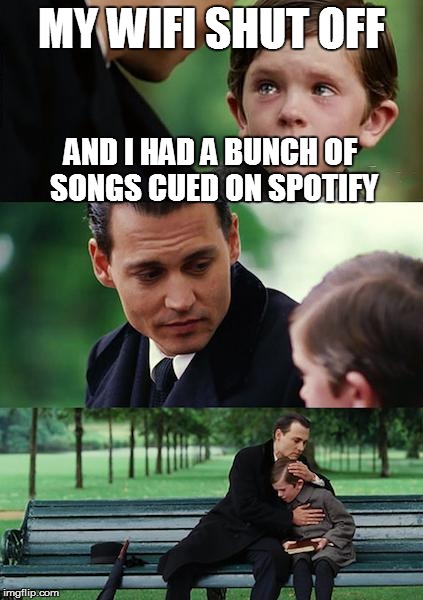 Finding Neverland Meme | MY WIFI SHUT OFF AND I HAD A BUNCH OF SONGS CUED ON SPOTIFY | image tagged in memes,finding neverland | made w/ Imgflip meme maker