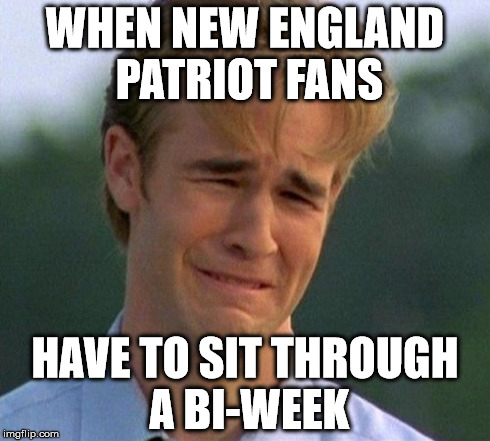1990s First World Problems Meme | WHEN NEW ENGLAND PATRIOT FANS HAVE TO SIT THROUGH A BI-WEEK | image tagged in memes,1990s first world problems | made w/ Imgflip meme maker