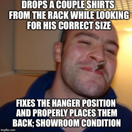 Good Guy Greg Meme | DROPS A COUPLE SHIRTS FROM THE RACK WHILE LOOKING FOR HIS CORRECT SIZE FIXES THE HANGER POSITION AND PROPERLY PLACES THEM BACK; SHOWROOM CON | image tagged in memes,good guy greg | made w/ Imgflip meme maker