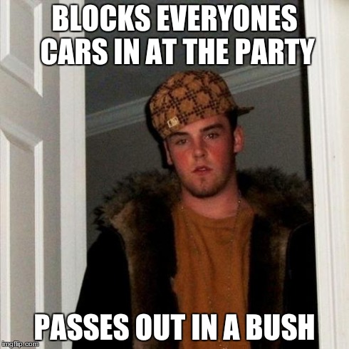 Scumbag Steve | BLOCKS EVERYONES CARS IN AT THE PARTY PASSES OUT IN A BUSH | image tagged in memes,scumbag steve,go home youre drunk | made w/ Imgflip meme maker
