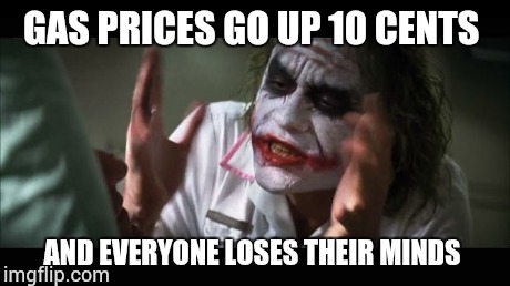 And everybody loses their minds | GAS PRICES GO UP 10 CENTS AND EVERYONE LOSES THEIR MINDS | image tagged in memes,and everybody loses their minds | made w/ Imgflip meme maker