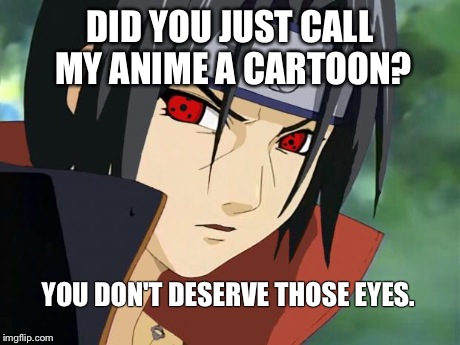 DID YOU JUST CALL MY ANIME A CARTOON? YOU DON'T DESERVE THOSE EYES. | image tagged in mistakes are deadly | made w/ Imgflip meme maker