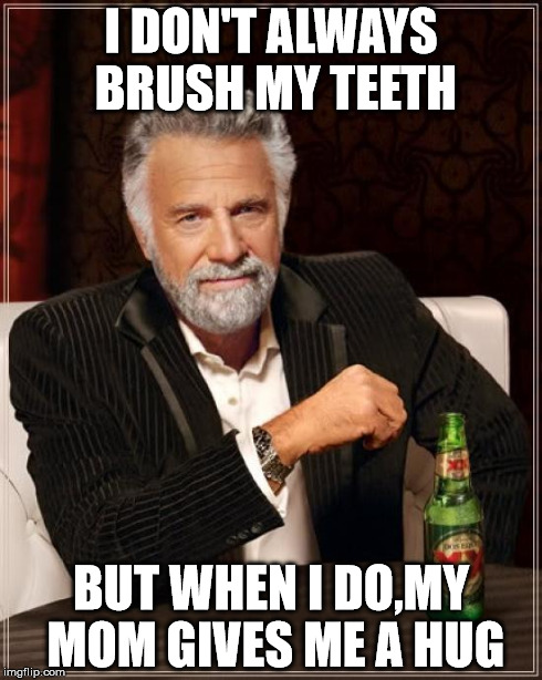 The Most Interesting Man In The World Meme | I DON'T ALWAYS BRUSH MY TEETH BUT WHEN I DO,MY MOM GIVES ME A HUG | image tagged in memes,the most interesting man in the world | made w/ Imgflip meme maker