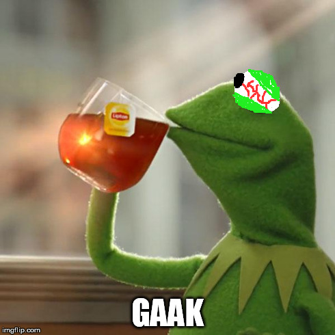 This is the face I make whenever I drink tea. | GAAK | image tagged in memes,but thats none of my business,kermit the frog | made w/ Imgflip meme maker