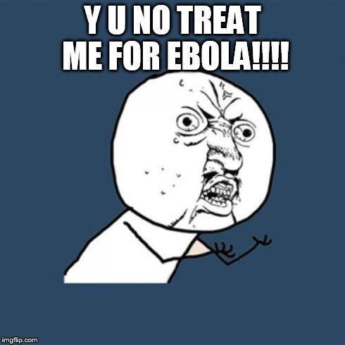 Y U No | Y U NO TREAT ME FOR EBOLA!!!! | image tagged in memes,y u no | made w/ Imgflip meme maker