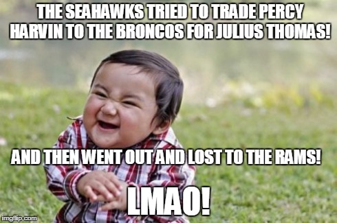 Evil Toddler Meme | THE SEAHAWKS TRIED TO TRADE PERCY HARVIN TO THE BRONCOS FOR JULIUS THOMAS! LMAO! AND THEN WENT OUT AND LOST TO THE RAMS! | image tagged in memes,evil toddler | made w/ Imgflip meme maker