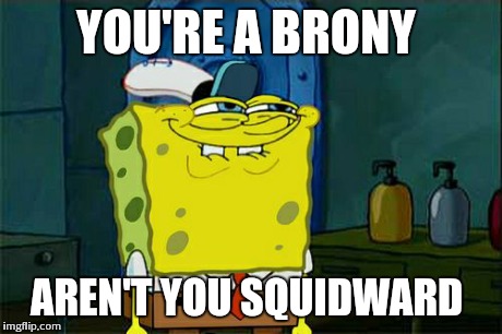 Don't You Squidward Meme | YOU'RE A BRONY AREN'T YOU SQUIDWARD | image tagged in memes,dont you squidward | made w/ Imgflip meme maker
