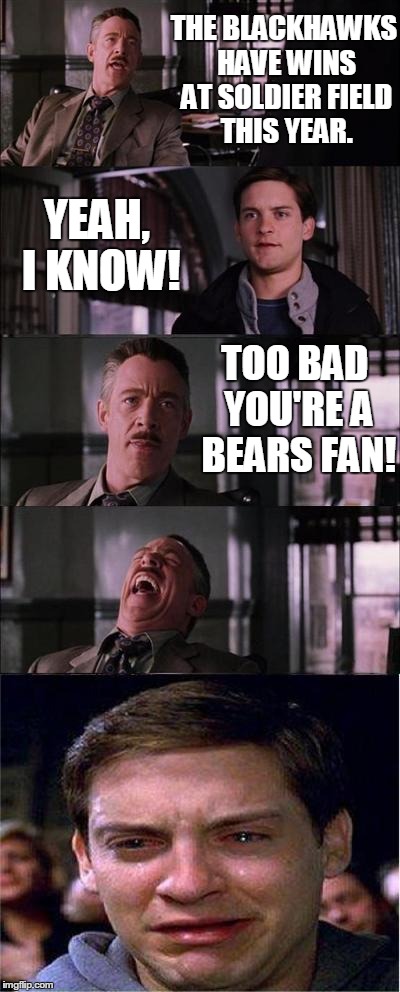 Peter Parker Cry | THE BLACKHAWKS HAVE WINS AT SOLDIER FIELD THIS YEAR. YEAH, I KNOW! TOO BAD YOU'RE A BEARS FAN! | image tagged in memes,peter parker cry | made w/ Imgflip meme maker