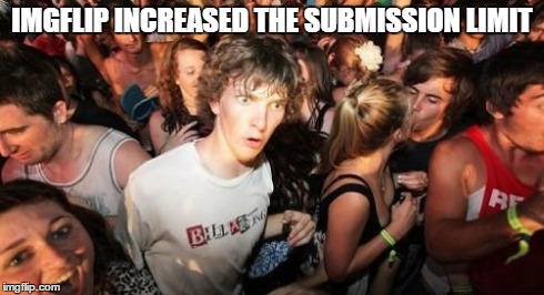 Sudden Clarity Clarence | IMGFLIP INCREASED THE SUBMISSION LIMIT | image tagged in memes,sudden clarity clarence | made w/ Imgflip meme maker