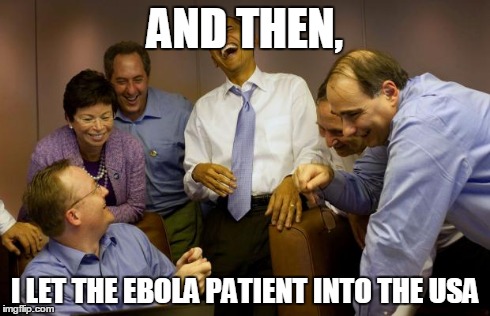And then I said Obama | AND THEN, I LET THE EBOLA PATIENT INTO THE USA | image tagged in memes,and then i said obama | made w/ Imgflip meme maker