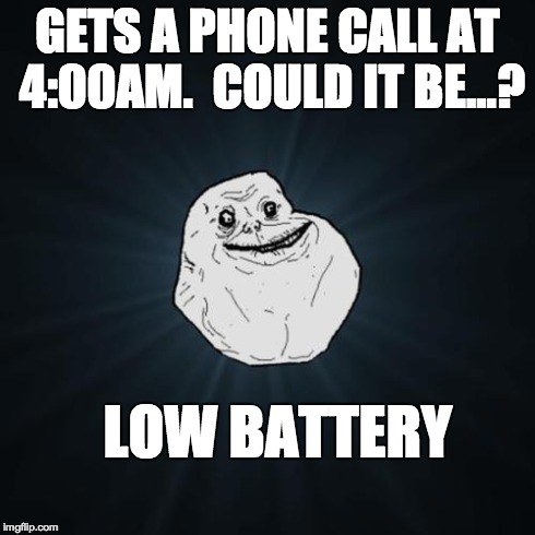 Forever Alone | GETS A PHONE CALL AT 4:00AM.  COULD IT BE...? LOW BATTERY | image tagged in forever alone | made w/ Imgflip meme maker