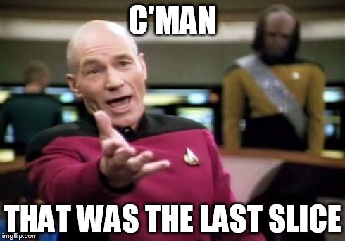 Picard Wtf | C'MAN THAT WAS THE LAST SLICE | image tagged in memes,picard wtf | made w/ Imgflip meme maker