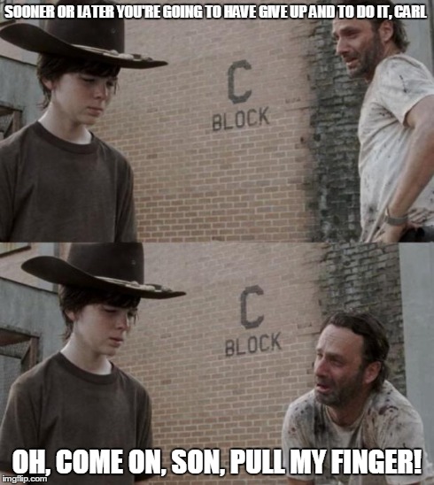 Rick and Carl Meme | SOONER OR LATER YOU'RE GOING TO HAVE GIVE UP AND TO DO IT, CARL OH, COME ON, SON, PULL MY FINGER! | image tagged in memes,rick and carl | made w/ Imgflip meme maker