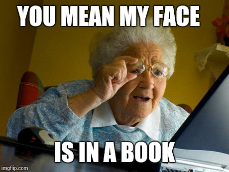 Grandma Finds The Internet | YOU MEAN MY FACE IS IN A BOOK | image tagged in memes,grandma finds the internet | made w/ Imgflip meme maker