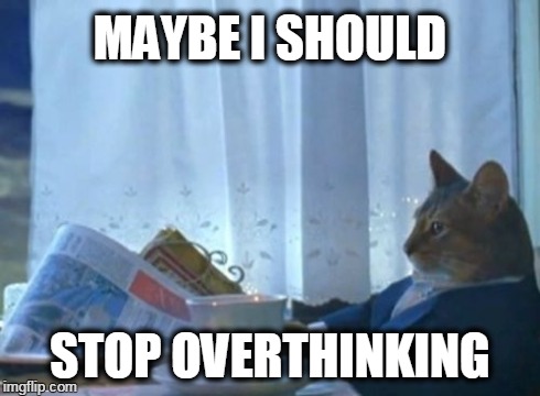 I Should Buy A Boat Cat Meme | MAYBE I SHOULD STOP OVERTHINKING | image tagged in memes,i should buy a boat cat | made w/ Imgflip meme maker