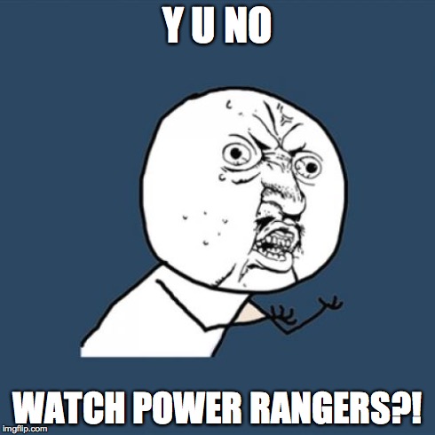 Y U No Meme | Y U NO WATCH POWER RANGERS?! | image tagged in memes,y u no | made w/ Imgflip meme maker