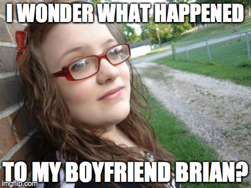 Bad Luck Hannah | I WONDER WHAT HAPPENED TO MY BOYFRIEND BRIAN? | image tagged in memes,bad luck hannah | made w/ Imgflip meme maker