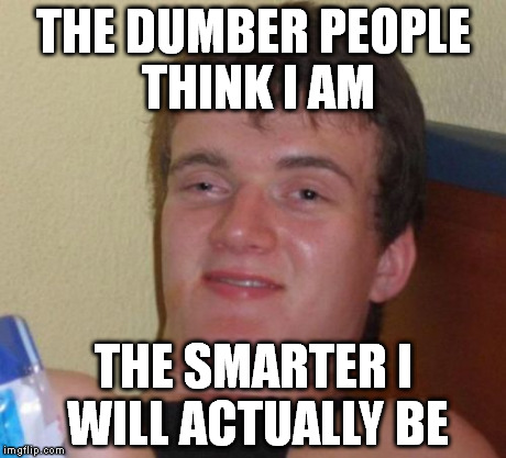 10 Guy Meme | THE DUMBER PEOPLE THINK I AM THE SMARTER I WILL ACTUALLY BE | image tagged in memes,10 guy | made w/ Imgflip meme maker