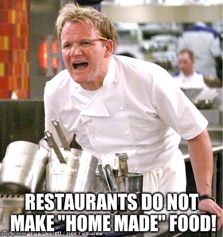 Chef Gordon Ramsay Meme | RESTAURANTS DO NOT MAKE "HOME MADE" FOOD! | image tagged in memes,chef gordon ramsay | made w/ Imgflip meme maker