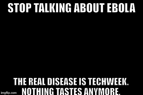 First World Problems Meme | STOP TALKING ABOUT EBOLA THE REAL DISEASE IS TECHWEEK. NOTHING TASTES ANYMORE. | image tagged in memes,first world problems | made w/ Imgflip meme maker