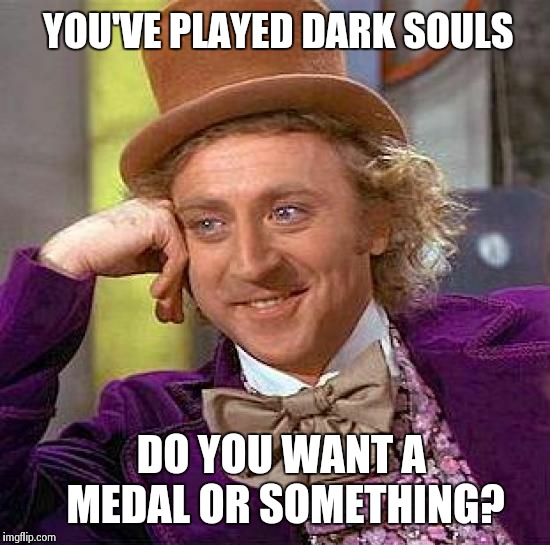 Creepy Condescending Wonka | YOU'VE PLAYED DARK SOULS DO YOU WANT A MEDAL OR SOMETHING? | image tagged in memes,creepy condescending wonka | made w/ Imgflip meme maker