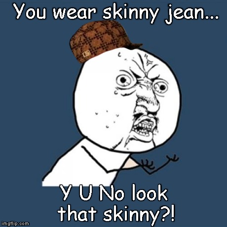 Y U No Meme | You wear skinny jean... Y U No look that skinny?! | image tagged in memes,y u no,scumbag | made w/ Imgflip meme maker