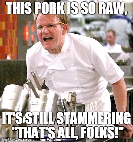 Chef Gordon Ramsay | THIS PORK IS SO RAW, IT'S STILL STAMMERING "THAT'S ALL, FOLKS!" | image tagged in memes,chef gordon ramsay | made w/ Imgflip meme maker