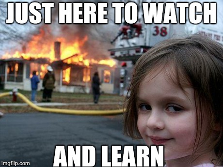 Disaster Girl | JUST HERE TO WATCH AND LEARN | image tagged in memes,disaster girl | made w/ Imgflip meme maker