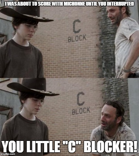Rick and Carl Meme | I WAS ABOUT TO SCORE WITH MICHONNE UNTIL YOU INTERRUPTED YOU LITTLE "C" BLOCKER! | image tagged in memes,rick and carl | made w/ Imgflip meme maker