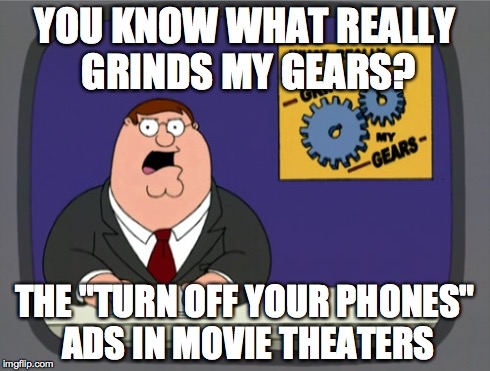 Peter Griffin News | YOU KNOW WHAT REALLY GRINDS MY GEARS? THE "TURN OFF YOUR PHONES" ADS IN MOVIE THEATERS | image tagged in memes,peter griffin news | made w/ Imgflip meme maker