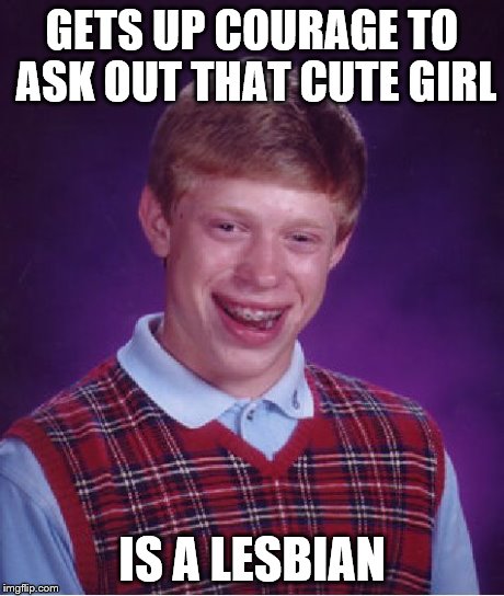 Bad Luck Brian | GETS UP COURAGE TO ASK OUT THAT CUTE GIRL IS A LESBIAN | image tagged in memes,bad luck brian | made w/ Imgflip meme maker
